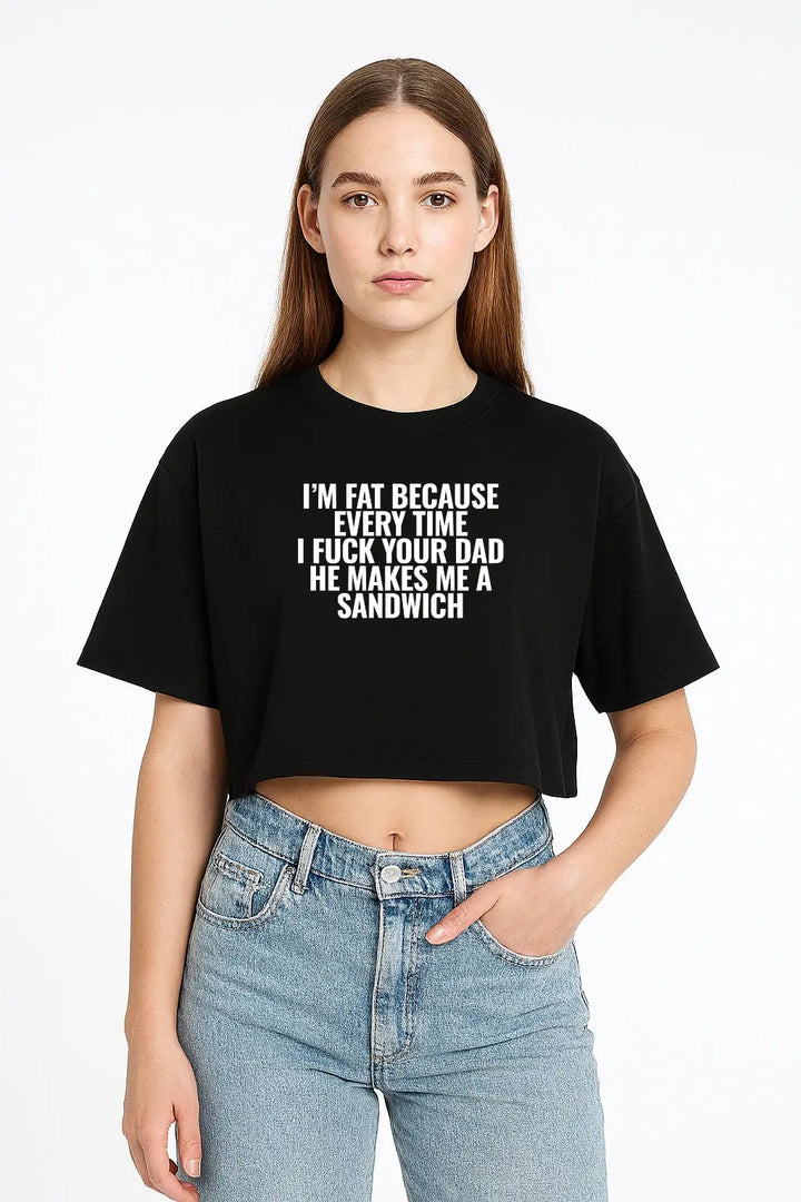 I’m Fat Because Every Time I Fuck Your Dad He Makes Me a Sandwich Crop Top fashionfront